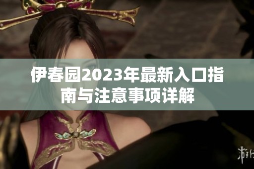 伊春园2023年最新入口指南与注意事项详解