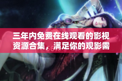 三年内免费在线观看的影视资源合集，满足你的观影需求