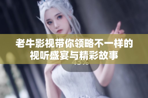 老牛影视带你领略不一样的视听盛宴与精彩故事