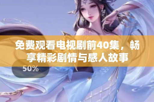 免费观看电视剧前40集，畅享精彩剧情与感人故事