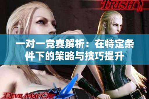 一对一竞赛解析：在特定条件下的策略与技巧提升