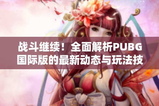 战斗继续！全面解析PUBG国际版的最新动态与玩法技巧