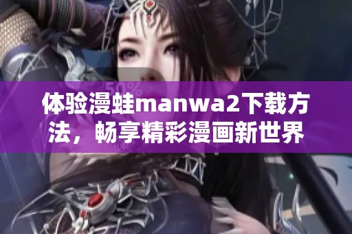 体验漫蛙manwa2下载方法，畅享精彩漫画新世界