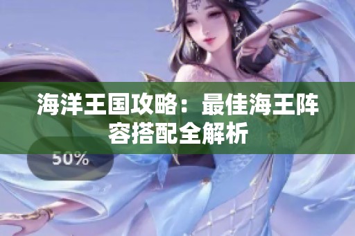 海洋王国攻略：最佳海王阵容搭配全解析