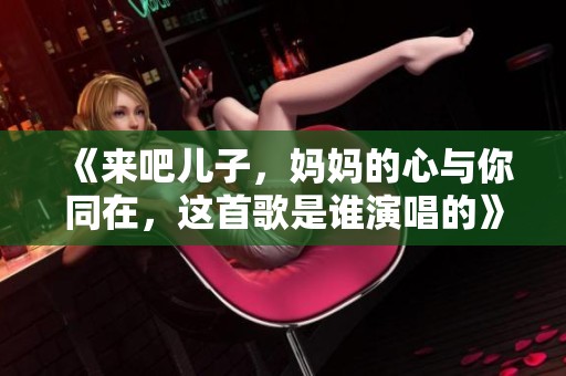《来吧儿子，妈妈的心与你同在，这首歌是谁演唱的》