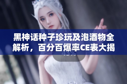 黑神话种子珍玩及泡酒物全解析，百分百爆率CE表大揭秘