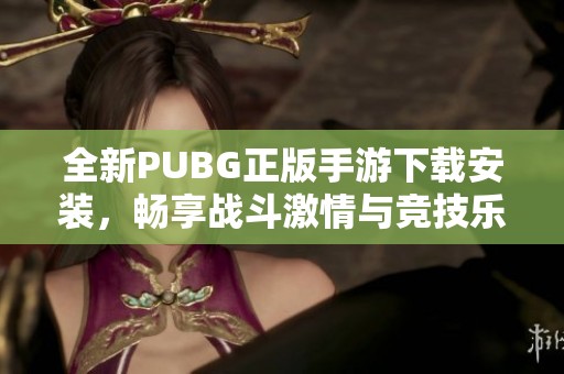 全新PUBG正版手游下载安装，畅享战斗激情与竞技乐趣