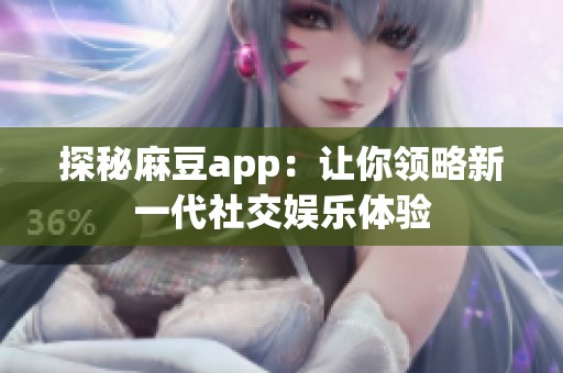 探秘麻豆app：让你领略新一代社交娱乐体验