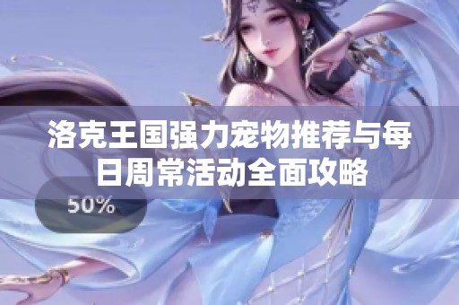 洛克王国强力宠物推荐与每日周常活动全面攻略