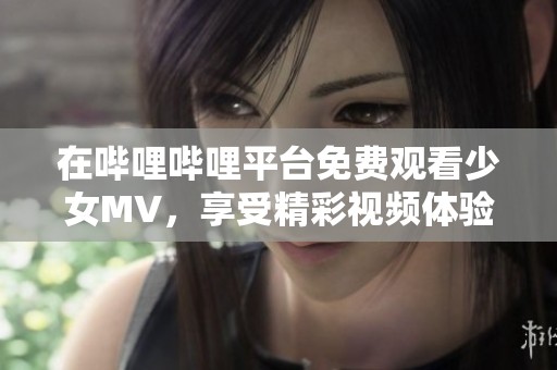 在哔哩哔哩平台免费观看少女MV，享受精彩视频体验