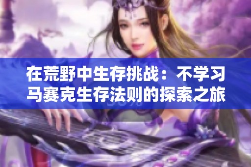 在荒野中生存挑战：不学习马赛克生存法则的探索之旅