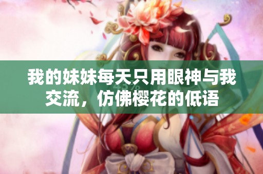 我的妹妹每天只用眼神与我交流，仿佛樱花的低语