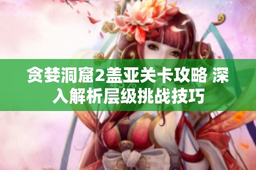 贪婪洞窟2盖亚关卡攻略 深入解析层级挑战技巧