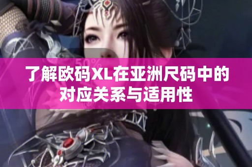 了解欧码XL在亚洲尺码中的对应关系与适用性