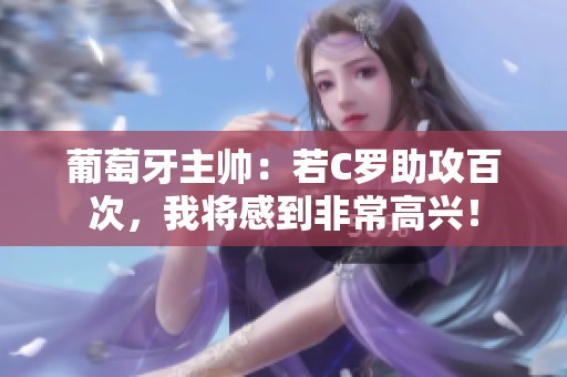 葡萄牙主帅：若C罗助攻百次，我将感到非常高兴！