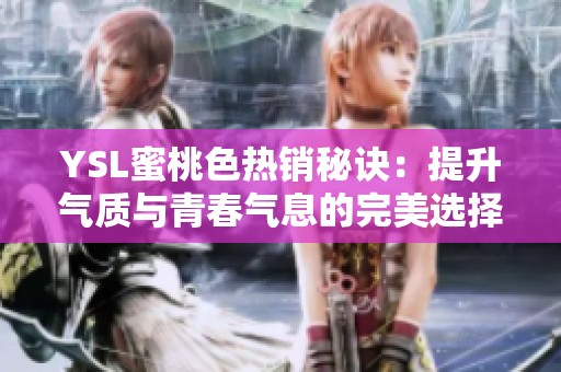 YSL蜜桃色热销秘诀：提升气质与青春气息的完美选择