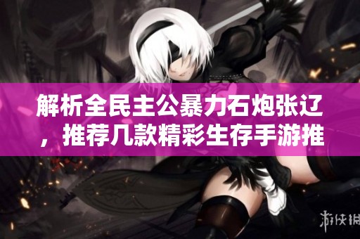 解析全民主公暴力石炮张辽，推荐几款精彩生存手游推荐