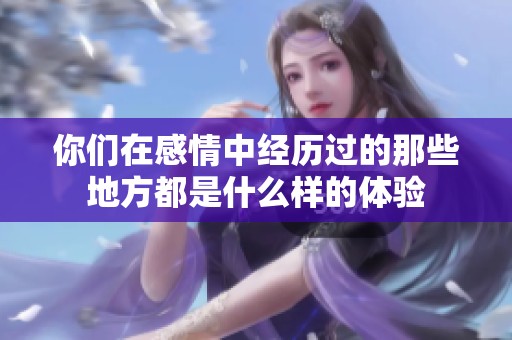 你们在感情中经历过的那些地方都是什么样的体验
