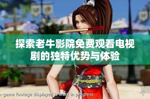 探索老牛影院免费观看电视剧的独特优势与体验