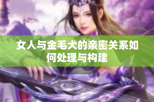 女人与金毛犬的亲密关系如何处理与构建