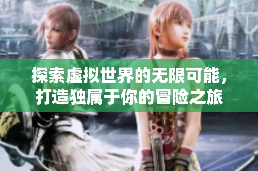 探索虚拟世界的无限可能，打造独属于你的冒险之旅