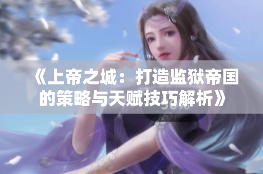 《上帝之城：打造监狱帝国的策略与天赋技巧解析》