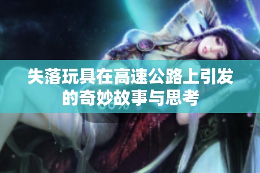 失落玩具在高速公路上引发的奇妙故事与思考