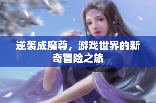 逆袭成魔尊，游戏世界的新奇冒险之旅