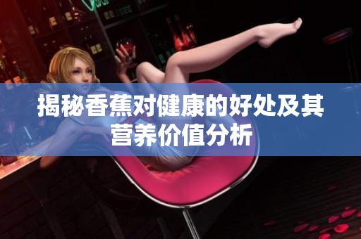 揭秘香蕉对健康的好处及其营养价值分析
