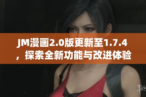 JM漫画2.0版更新至1.7.4，探索全新功能与改进体验