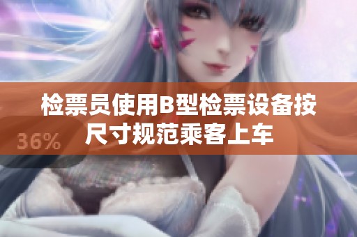 检票员使用B型检票设备按尺寸规范乘客上车
