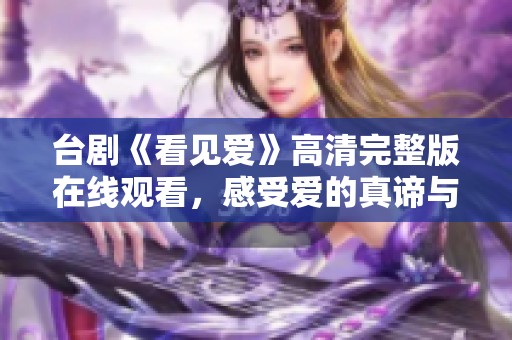 台剧《看见爱》高清完整版在线观看，感受爱的真谛与温暖