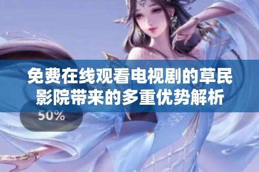 免费在线观看电视剧的草民影院带来的多重优势解析