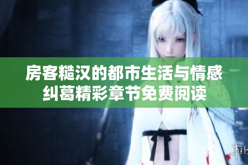 房客糙汉的都市生活与情感纠葛精彩章节免费阅读