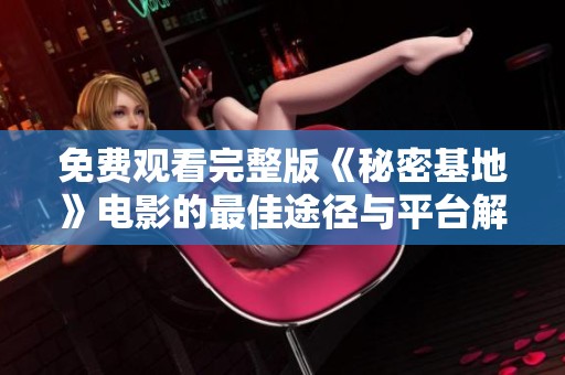 免费观看完整版《秘密基地》电影的最佳途径与平台解析