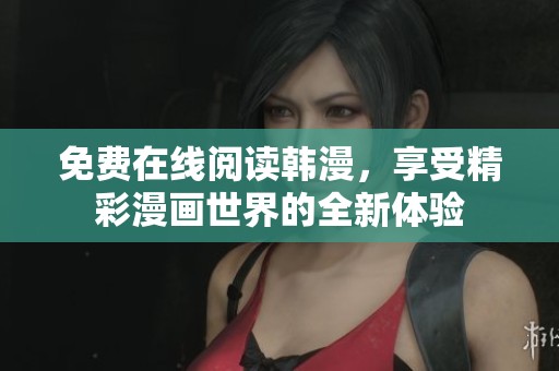 免费在线阅读韩漫，享受精彩漫画世界的全新体验