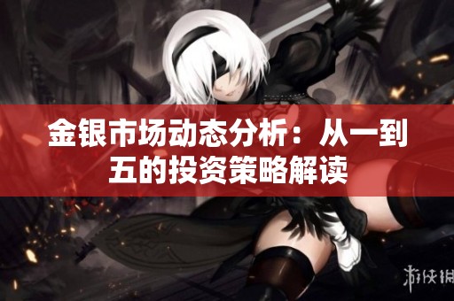金银市场动态分析：从一到五的投资策略解读
