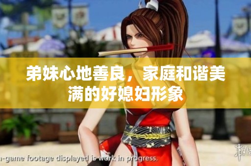弟妹心地善良，家庭和谐美满的好媳妇形象