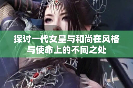探讨一代女皇与和尚在风格与使命上的不同之处