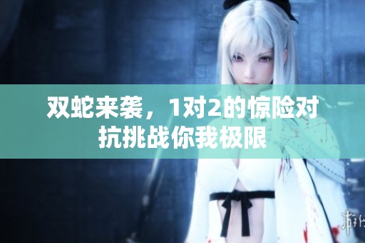 双蛇来袭，1对2的惊险对抗挑战你我极限