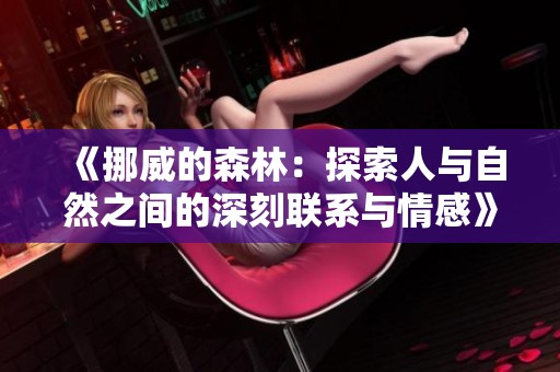 《挪威的森林：探索人与自然之间的深刻联系与情感》
