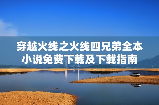 穿越火线之火线四兄弟全本小说免费下载及下载指南