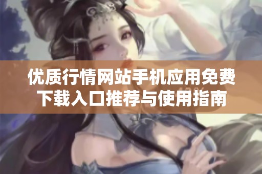 优质行情网站手机应用免费下载入口推荐与使用指南