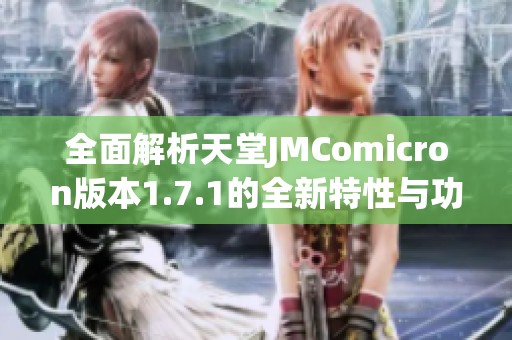 全面解析天堂JMComicron版本1.7.1的全新特性与功能