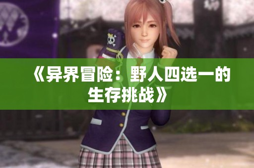 《异界冒险：野人四选一的生存挑战》