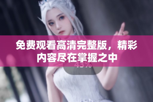 免费观看高清完整版，精彩内容尽在掌握之中