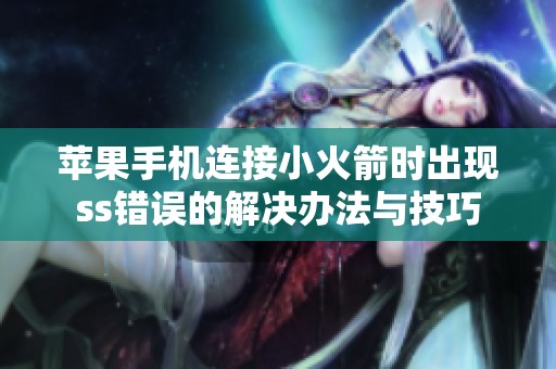 苹果手机连接小火箭时出现ss错误的解决办法与技巧