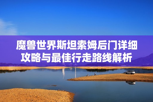 魔兽世界斯坦索姆后门详细攻略与最佳行走路线解析