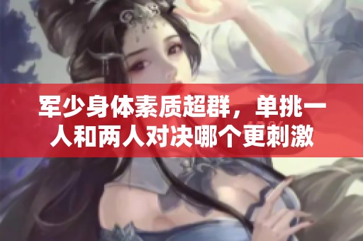 军少身体素质超群，单挑一人和两人对决哪个更刺激