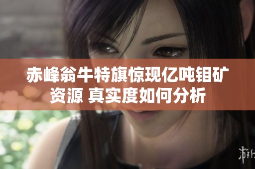 赤峰翁牛特旗惊现亿吨钼矿资源 真实度如何分析